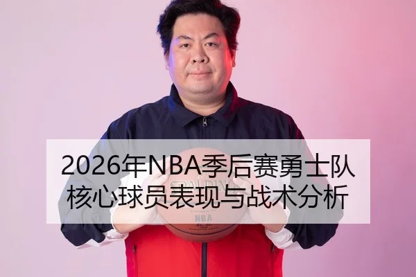 2026年NBA季后赛勇士队核心球员表现与战术分析