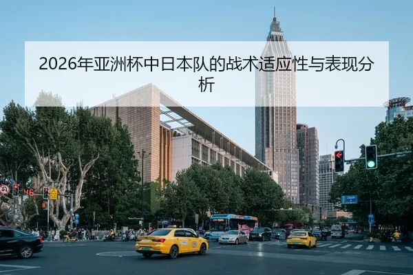 2026年亚洲杯中日本队的战术适应性与表现分析