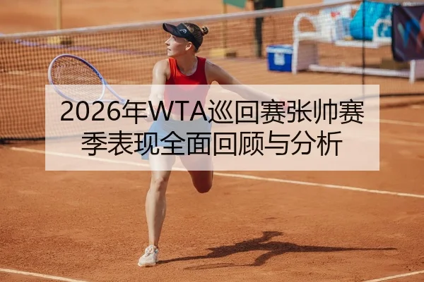2026年WTA巡回赛张帅赛季表现全面回顾与分析