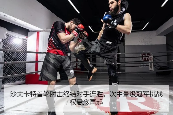 沙夫卡特首轮肘击终结对手连胜，次中量级冠军挑战权悬念再起