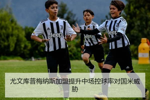 尤文库普梅纳斯加盟提升中场控球率对国米威胁