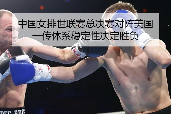 中国女排世联赛总决赛对阵美国 一传体系稳定性决定胜负