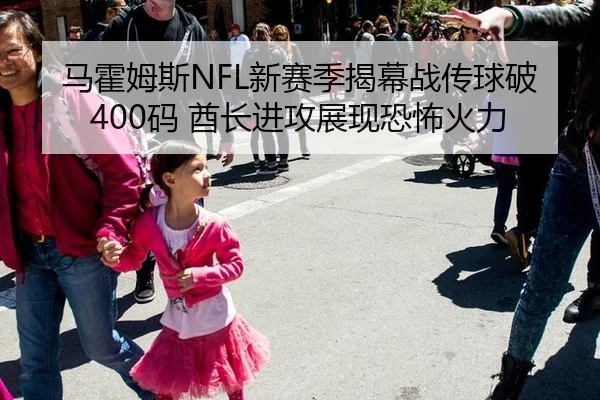 马霍姆斯NFL新赛季揭幕战传球破400码 酋长进攻展现恐怖火力