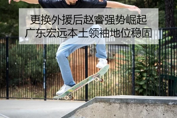 更换外援后赵睿强势崛起 广东宏远本土领袖地位稳固