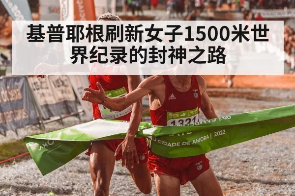 基普耶根刷新女子1500米世界纪录的封神之路